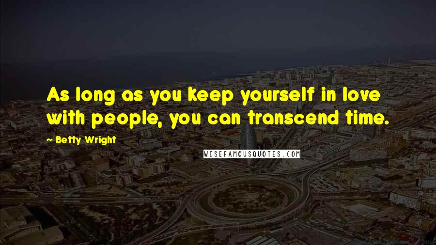 Betty Wright Quotes: As long as you keep yourself in love with people, you can transcend time.