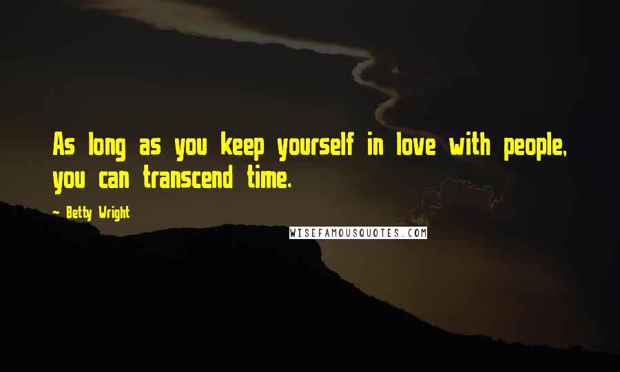 Betty Wright Quotes: As long as you keep yourself in love with people, you can transcend time.