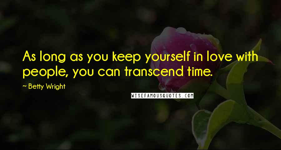 Betty Wright Quotes: As long as you keep yourself in love with people, you can transcend time.