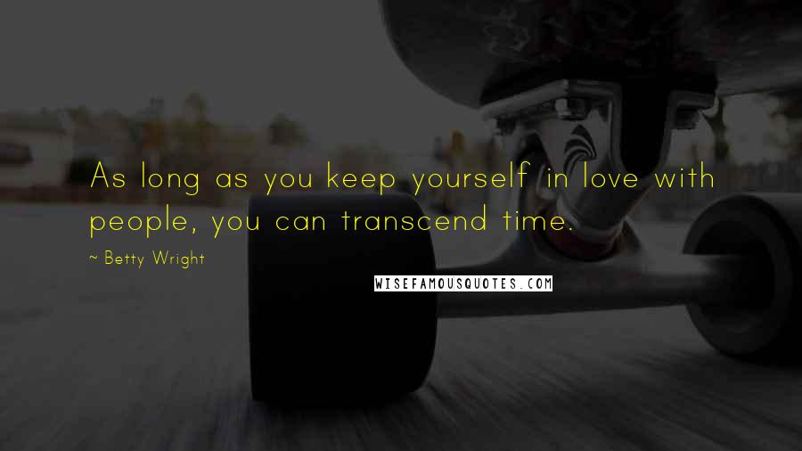 Betty Wright Quotes: As long as you keep yourself in love with people, you can transcend time.