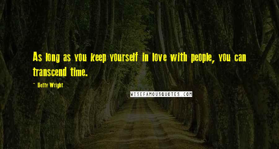 Betty Wright Quotes: As long as you keep yourself in love with people, you can transcend time.