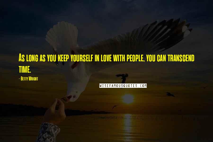 Betty Wright Quotes: As long as you keep yourself in love with people, you can transcend time.