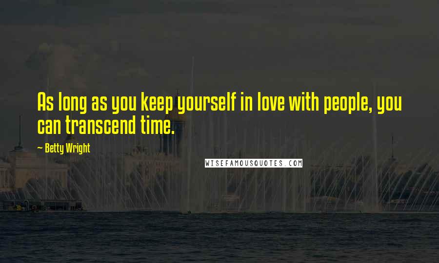 Betty Wright Quotes: As long as you keep yourself in love with people, you can transcend time.