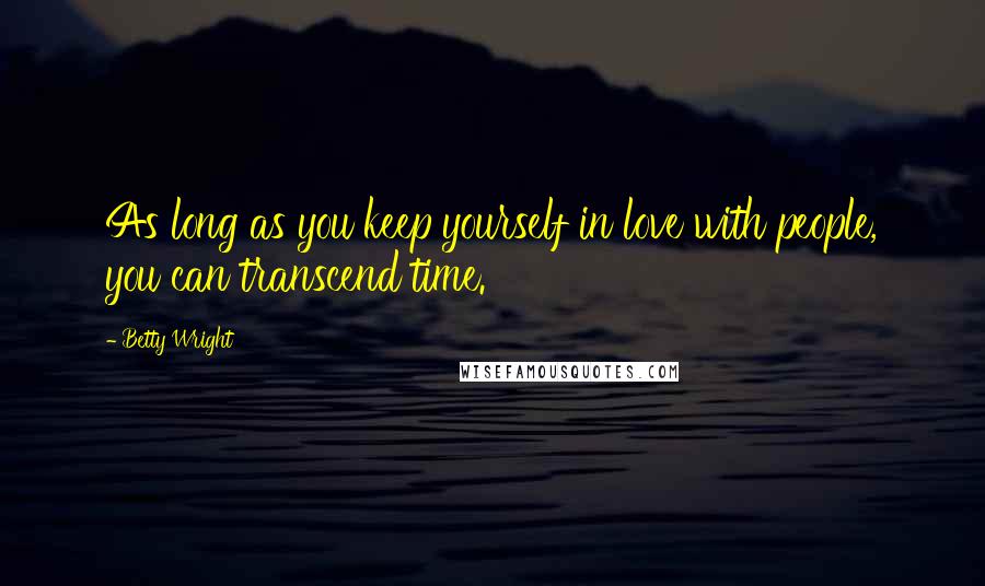 Betty Wright Quotes: As long as you keep yourself in love with people, you can transcend time.