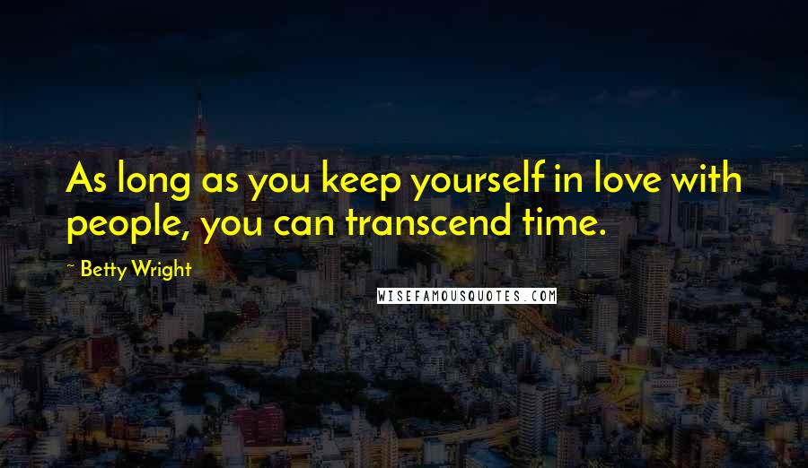 Betty Wright Quotes: As long as you keep yourself in love with people, you can transcend time.