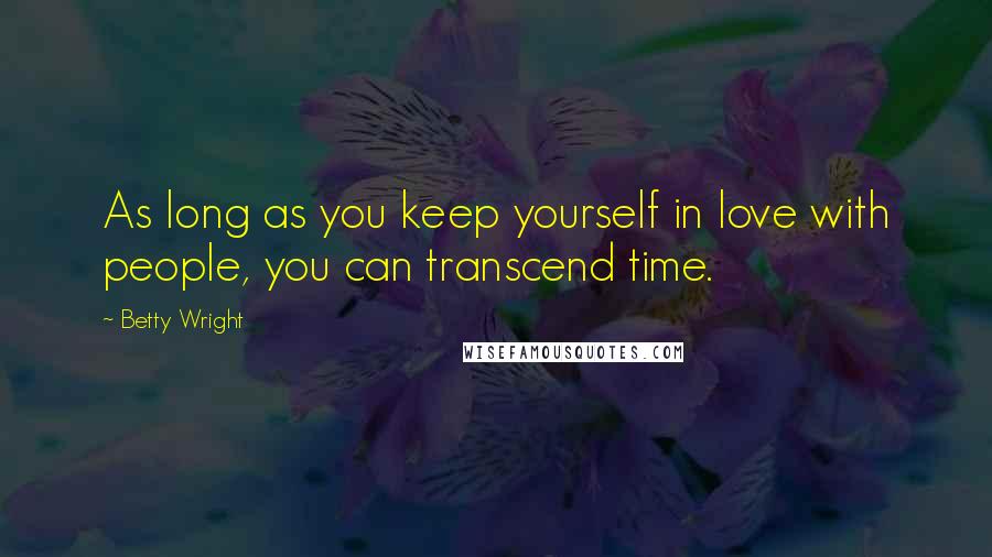 Betty Wright Quotes: As long as you keep yourself in love with people, you can transcend time.