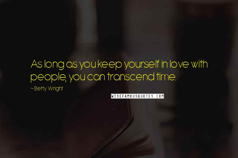 Betty Wright Quotes: As long as you keep yourself in love with people, you can transcend time.