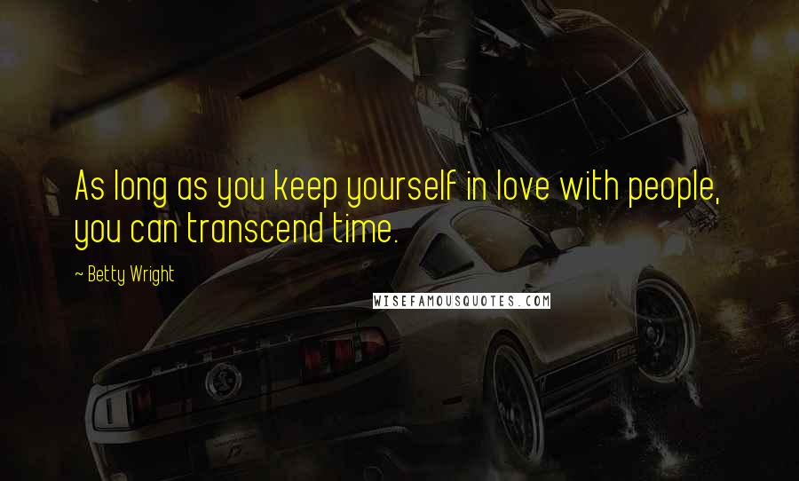 Betty Wright Quotes: As long as you keep yourself in love with people, you can transcend time.