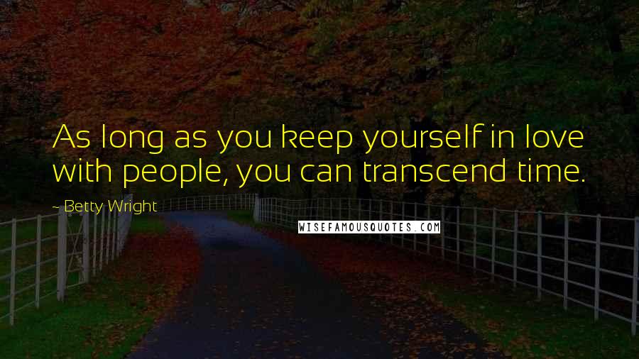 Betty Wright Quotes: As long as you keep yourself in love with people, you can transcend time.