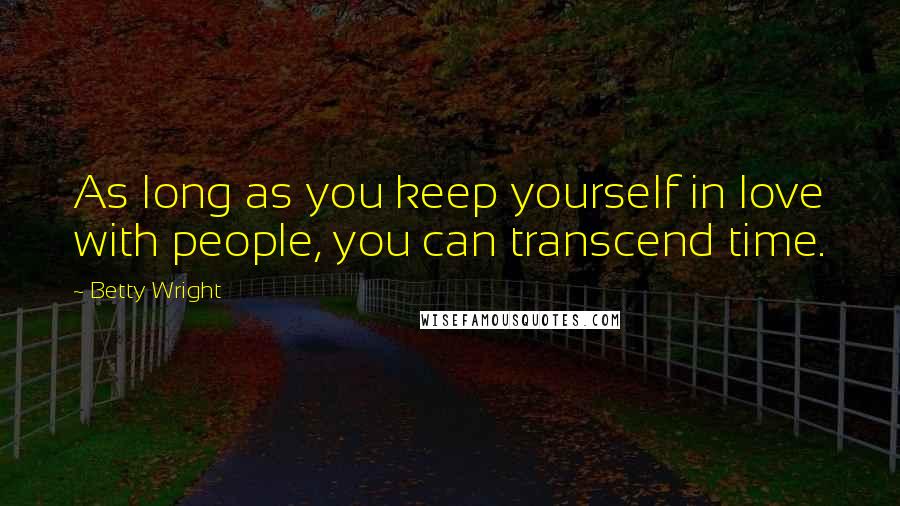 Betty Wright Quotes: As long as you keep yourself in love with people, you can transcend time.