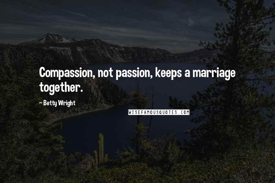 Betty Wright Quotes: Compassion, not passion, keeps a marriage together.