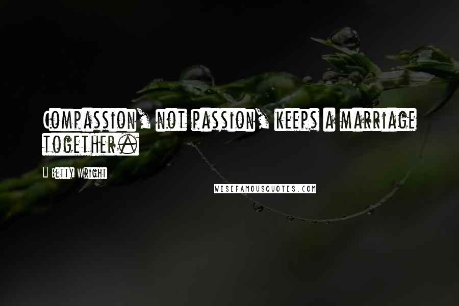 Betty Wright Quotes: Compassion, not passion, keeps a marriage together.