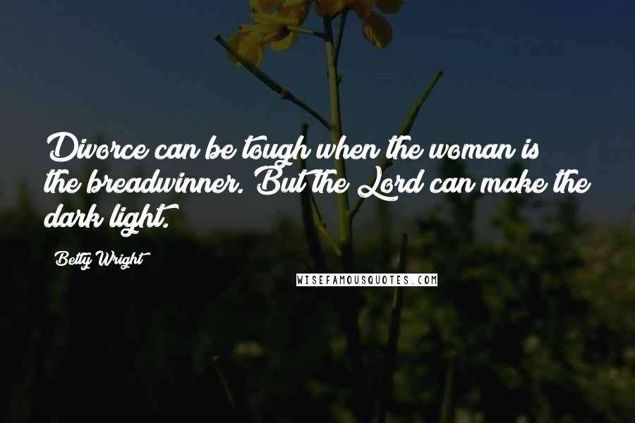 Betty Wright Quotes: Divorce can be tough when the woman is the breadwinner. But the Lord can make the dark light.