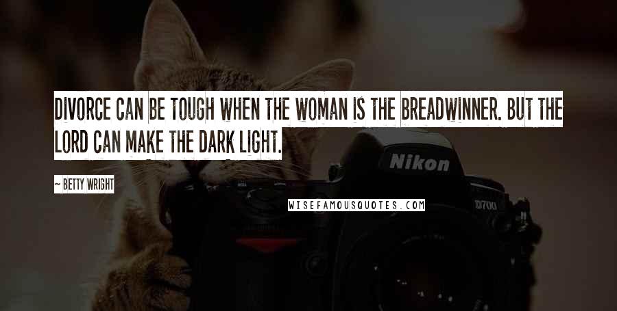 Betty Wright Quotes: Divorce can be tough when the woman is the breadwinner. But the Lord can make the dark light.