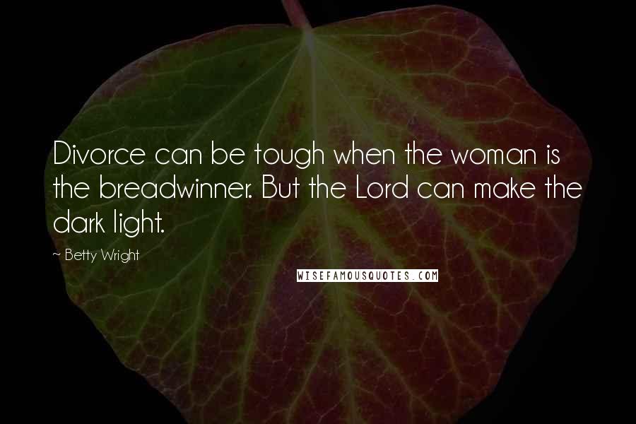 Betty Wright Quotes: Divorce can be tough when the woman is the breadwinner. But the Lord can make the dark light.