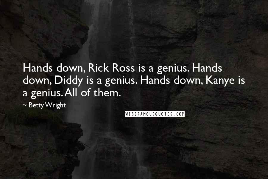 Betty Wright Quotes: Hands down, Rick Ross is a genius. Hands down, Diddy is a genius. Hands down, Kanye is a genius. All of them.