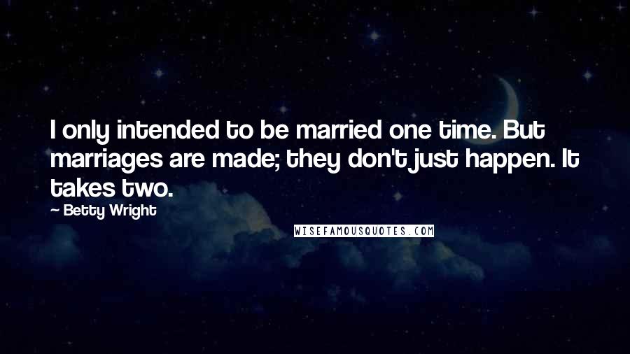 Betty Wright Quotes: I only intended to be married one time. But marriages are made; they don't just happen. It takes two.