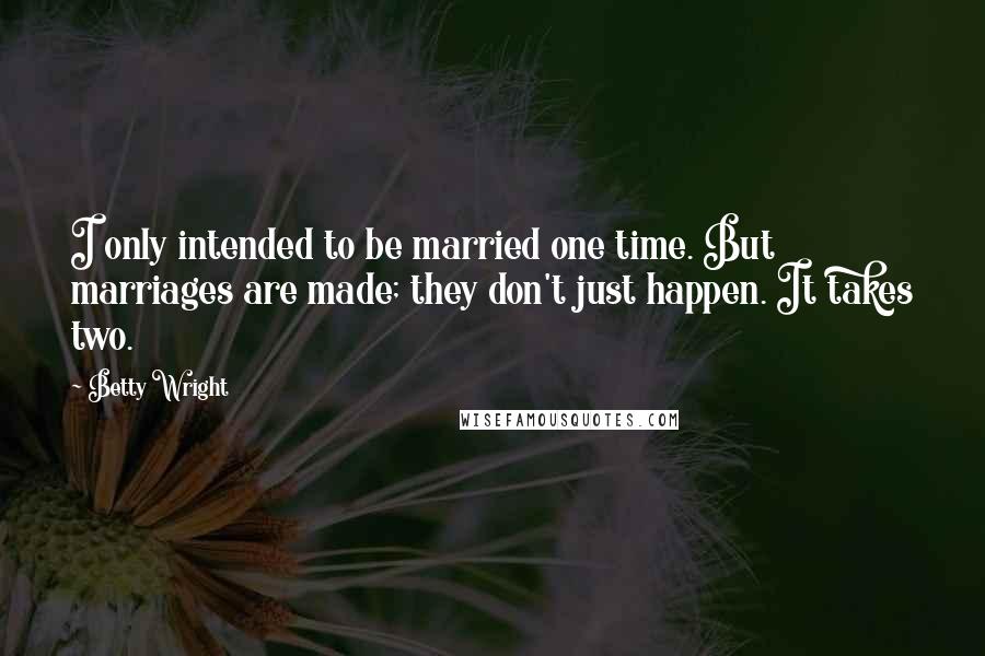 Betty Wright Quotes: I only intended to be married one time. But marriages are made; they don't just happen. It takes two.
