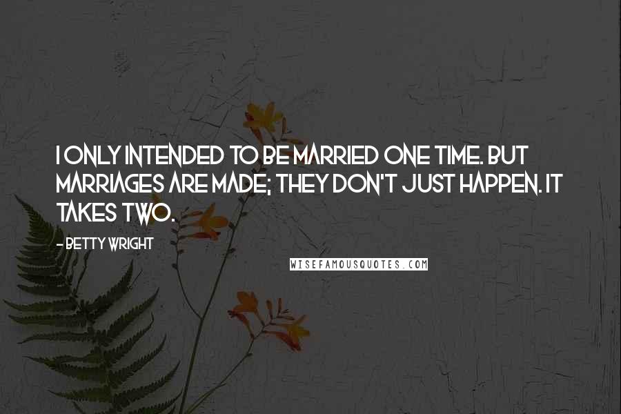 Betty Wright Quotes: I only intended to be married one time. But marriages are made; they don't just happen. It takes two.