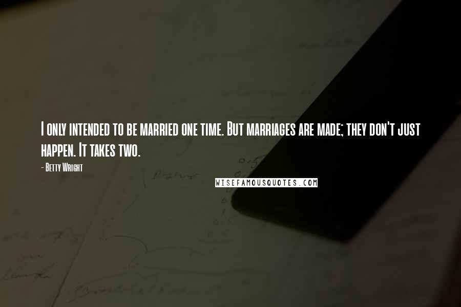 Betty Wright Quotes: I only intended to be married one time. But marriages are made; they don't just happen. It takes two.