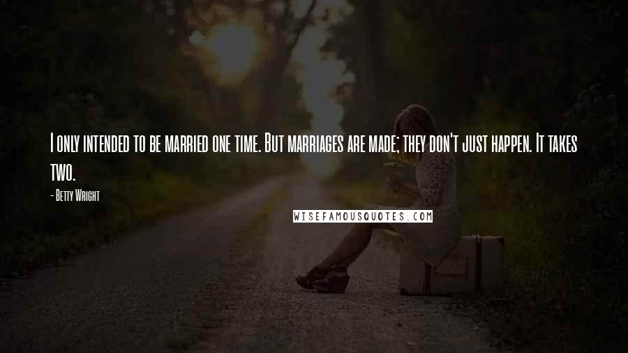 Betty Wright Quotes: I only intended to be married one time. But marriages are made; they don't just happen. It takes two.