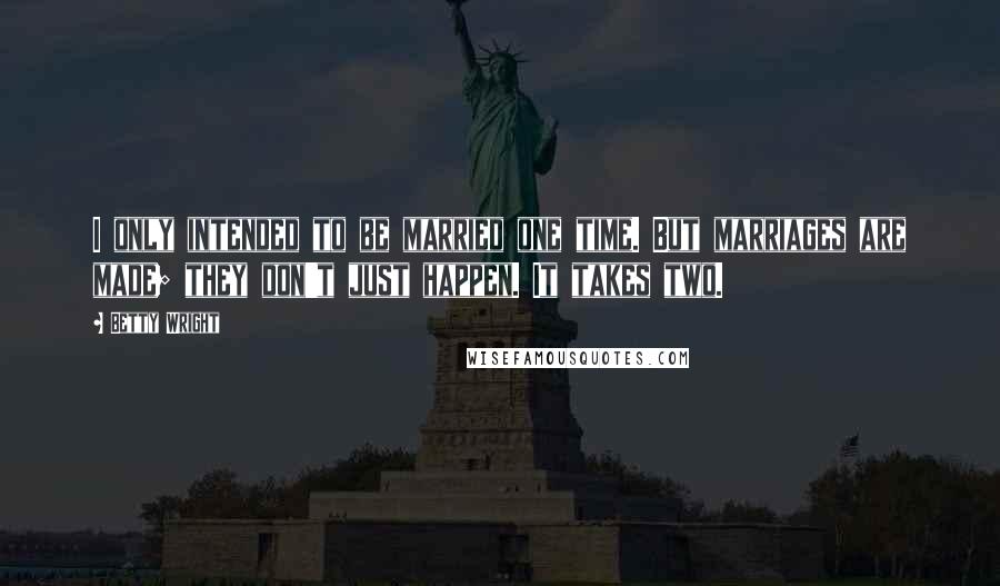 Betty Wright Quotes: I only intended to be married one time. But marriages are made; they don't just happen. It takes two.