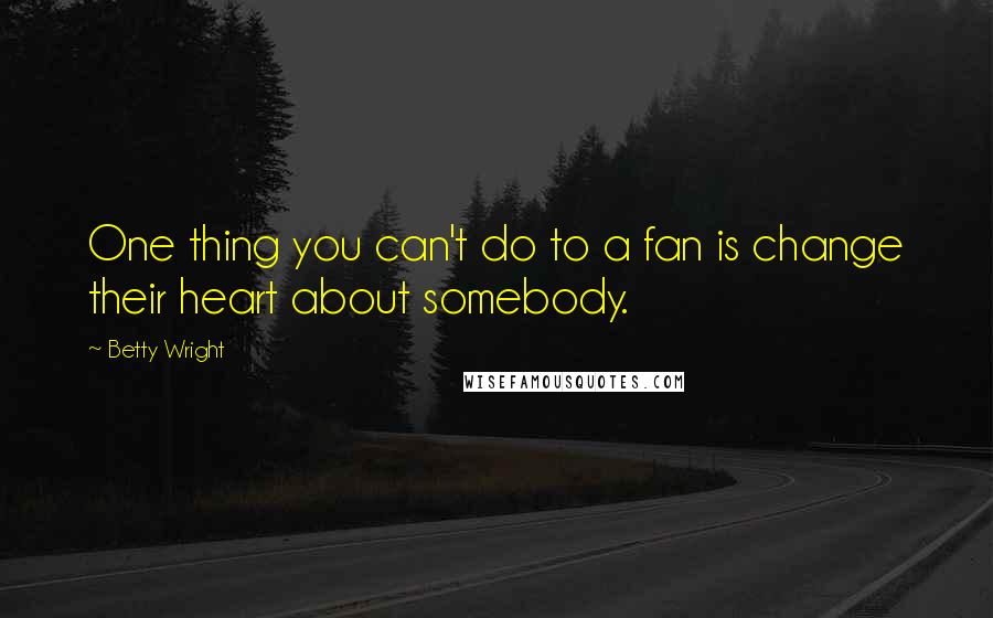 Betty Wright Quotes: One thing you can't do to a fan is change their heart about somebody.