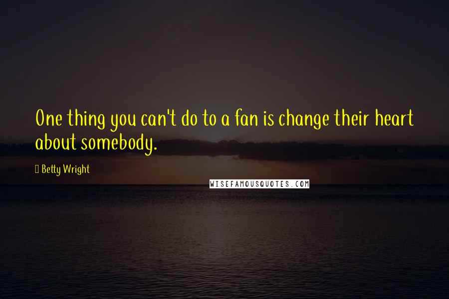 Betty Wright Quotes: One thing you can't do to a fan is change their heart about somebody.