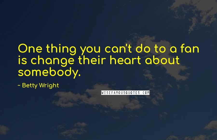 Betty Wright Quotes: One thing you can't do to a fan is change their heart about somebody.