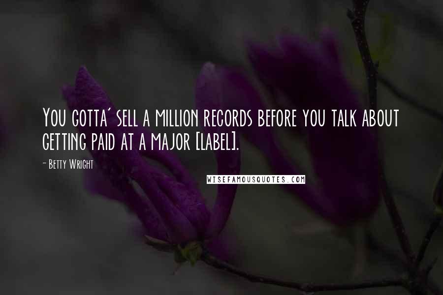 Betty Wright Quotes: You gotta' sell a million records before you talk about getting paid at a major [label].