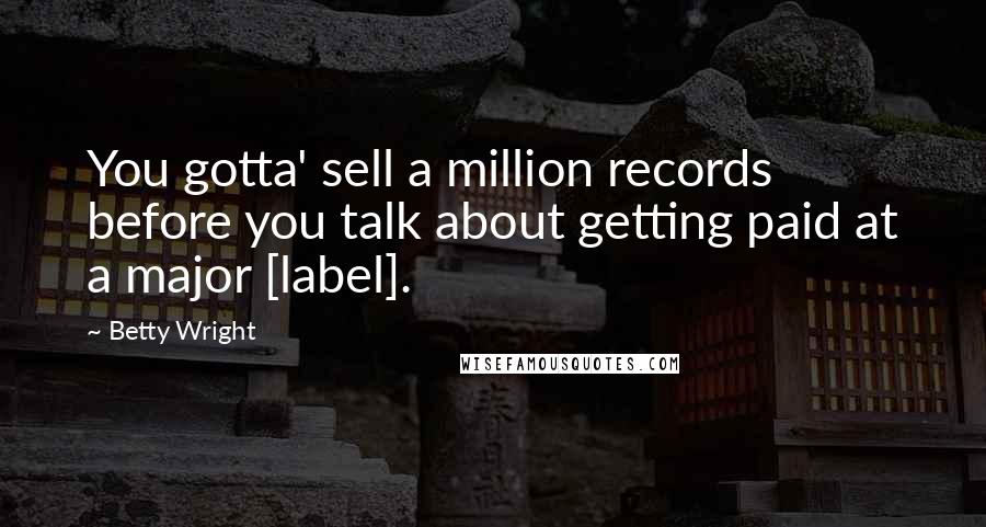 Betty Wright Quotes: You gotta' sell a million records before you talk about getting paid at a major [label].