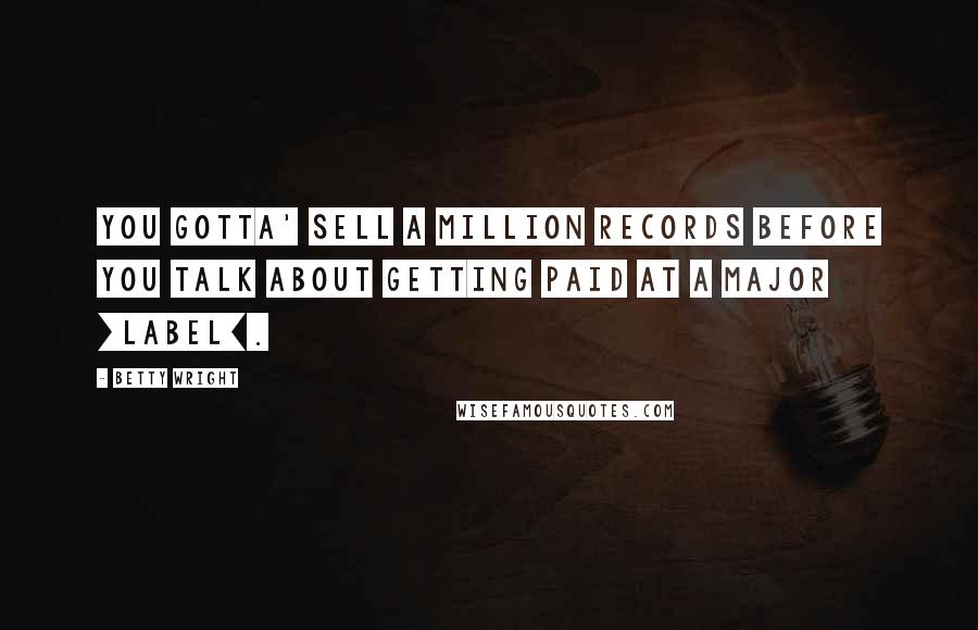 Betty Wright Quotes: You gotta' sell a million records before you talk about getting paid at a major [label].