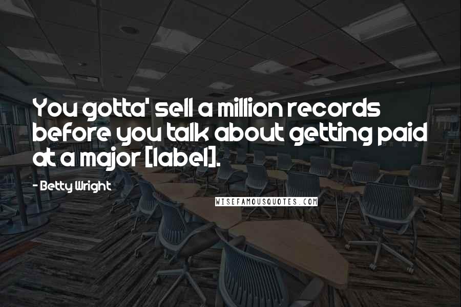 Betty Wright Quotes: You gotta' sell a million records before you talk about getting paid at a major [label].