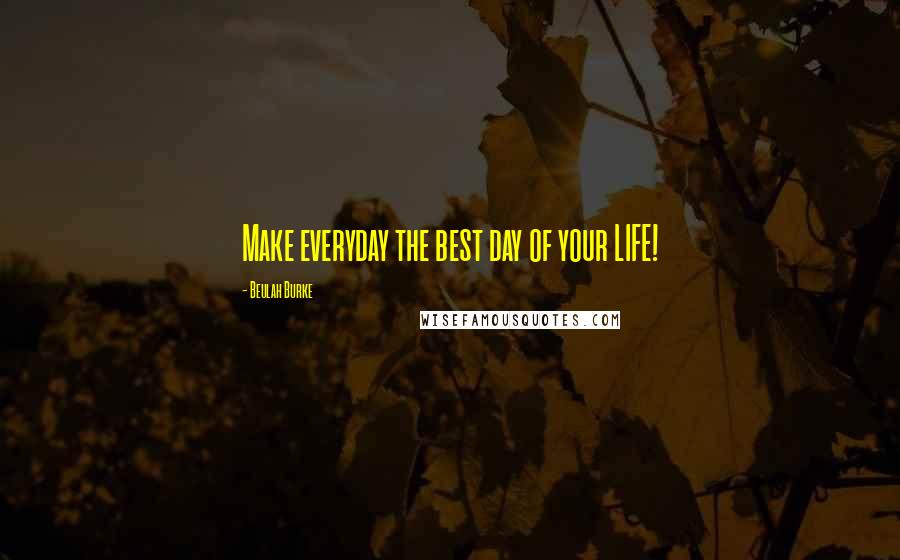 Beulah Burke Quotes: Make everyday the best day of your LIFE!