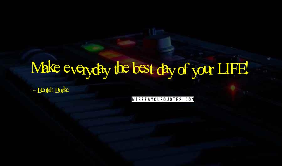 Beulah Burke Quotes: Make everyday the best day of your LIFE!