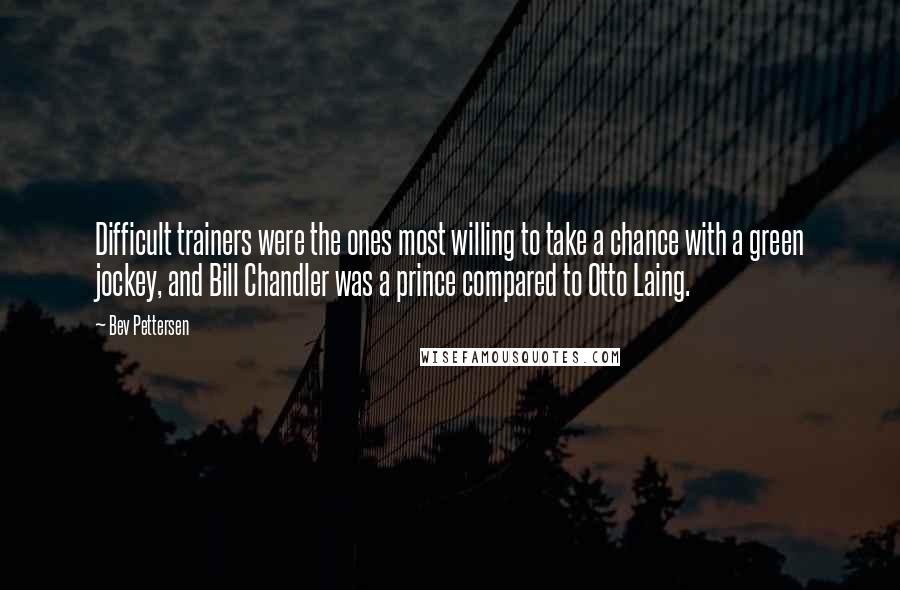 Bev Pettersen Quotes: Difficult trainers were the ones most willing to take a chance with a green jockey, and Bill Chandler was a prince compared to Otto Laing.