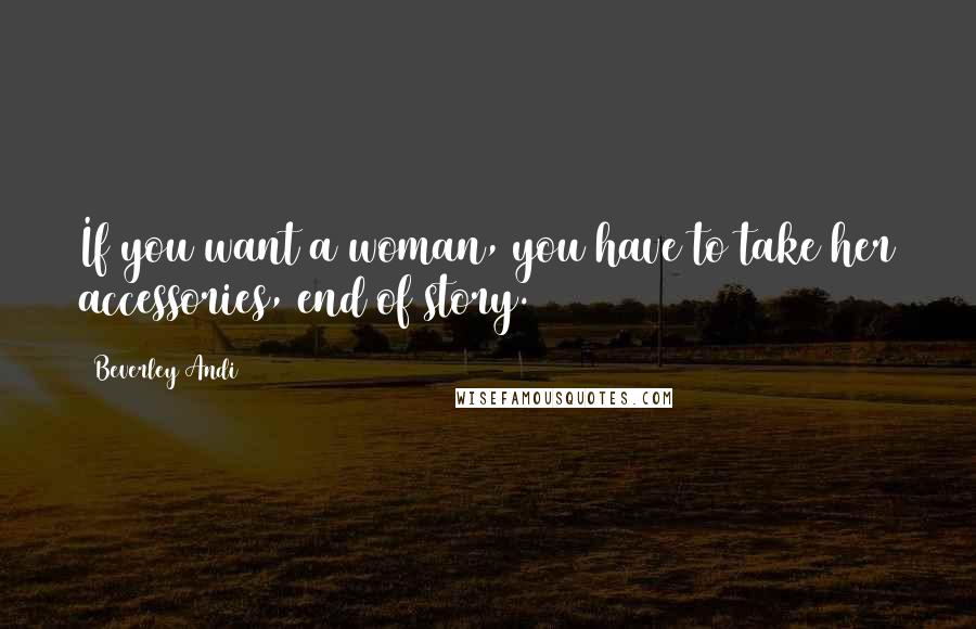 Beverley Andi Quotes: If you want a woman, you have to take her accessories, end of story.