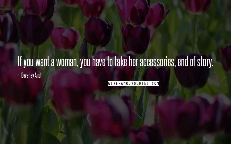 Beverley Andi Quotes: If you want a woman, you have to take her accessories, end of story.