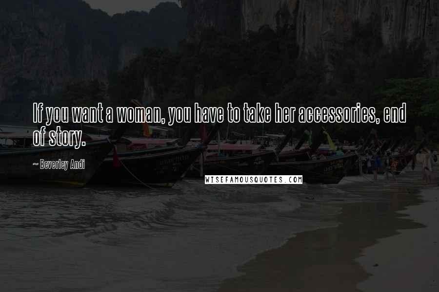 Beverley Andi Quotes: If you want a woman, you have to take her accessories, end of story.