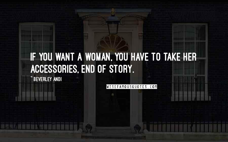 Beverley Andi Quotes: If you want a woman, you have to take her accessories, end of story.