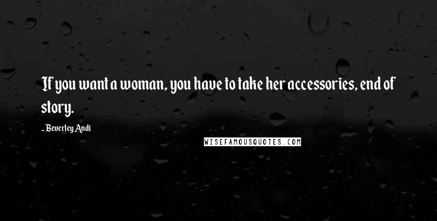 Beverley Andi Quotes: If you want a woman, you have to take her accessories, end of story.