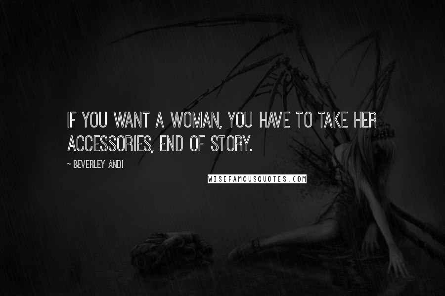 Beverley Andi Quotes: If you want a woman, you have to take her accessories, end of story.