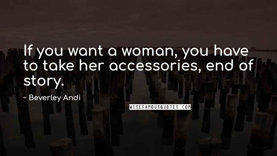 Beverley Andi Quotes: If you want a woman, you have to take her accessories, end of story.