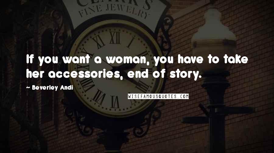 Beverley Andi Quotes: If you want a woman, you have to take her accessories, end of story.