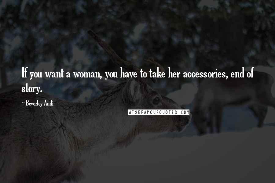 Beverley Andi Quotes: If you want a woman, you have to take her accessories, end of story.