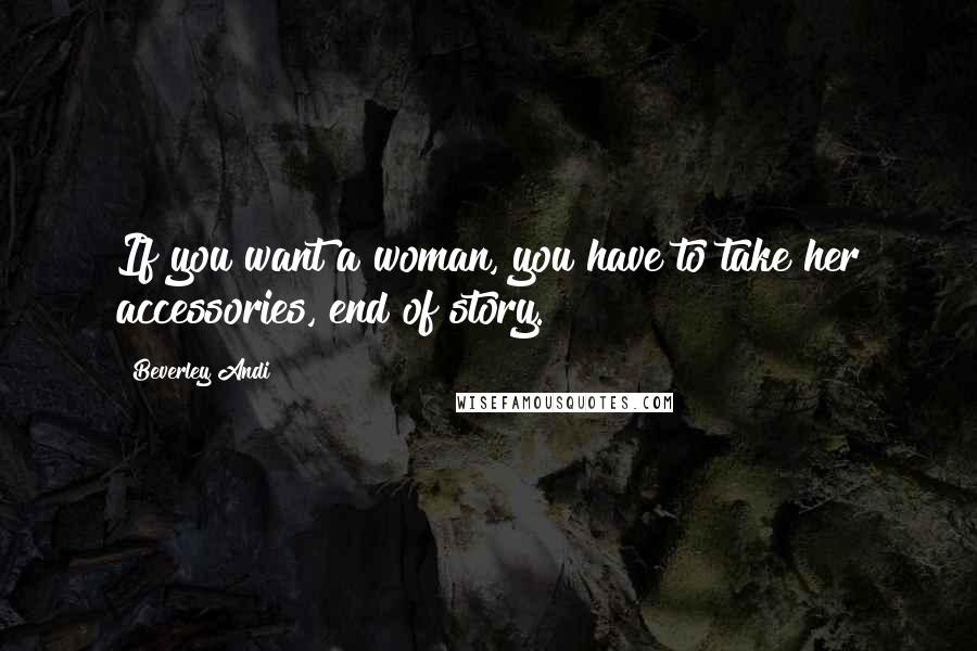 Beverley Andi Quotes: If you want a woman, you have to take her accessories, end of story.