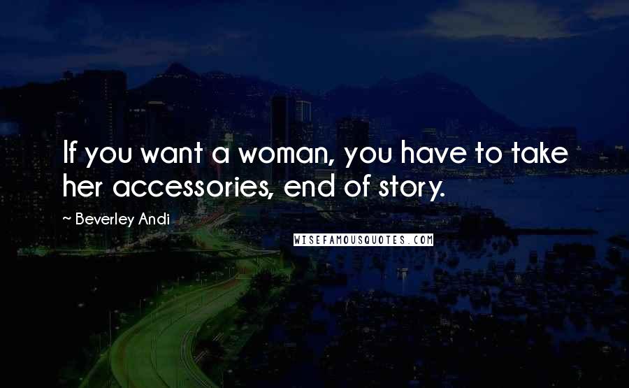 Beverley Andi Quotes: If you want a woman, you have to take her accessories, end of story.