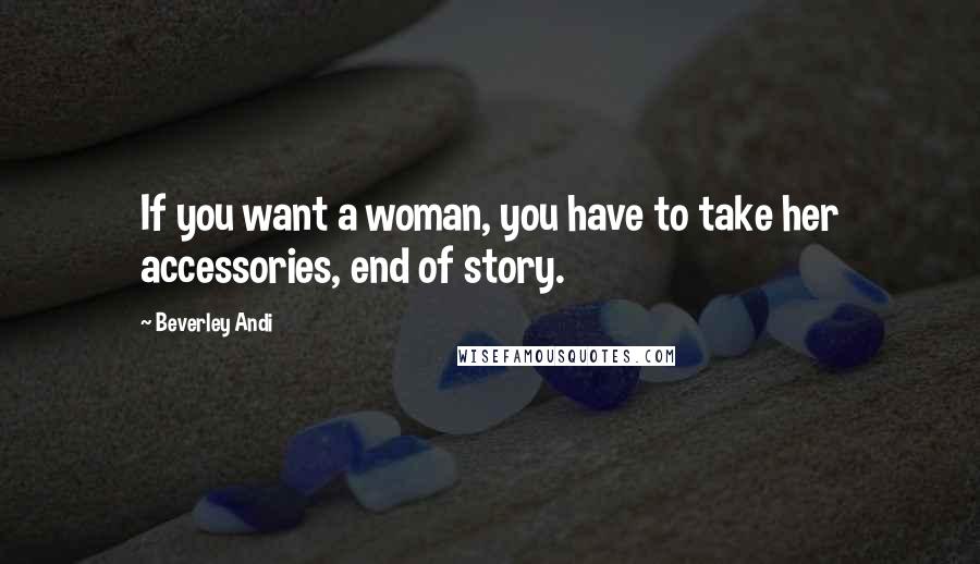 Beverley Andi Quotes: If you want a woman, you have to take her accessories, end of story.