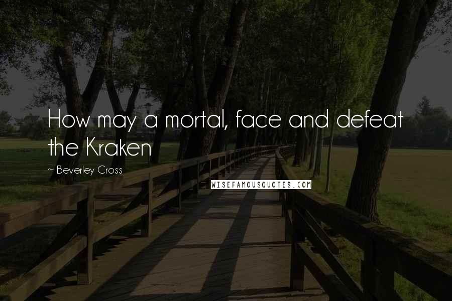 Beverley Cross Quotes: How may a mortal, face and defeat the Kraken