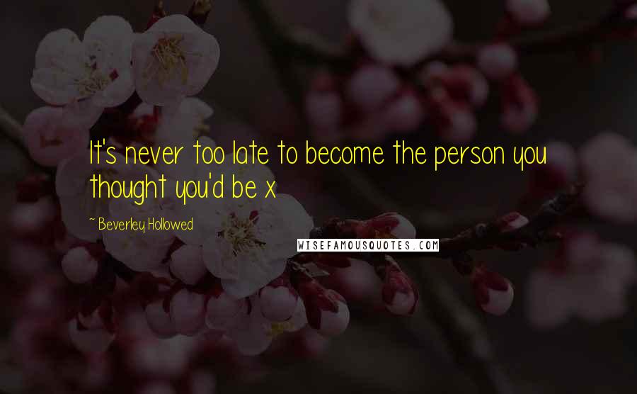 Beverley Hollowed Quotes: It's never too late to become the person you thought you'd be x